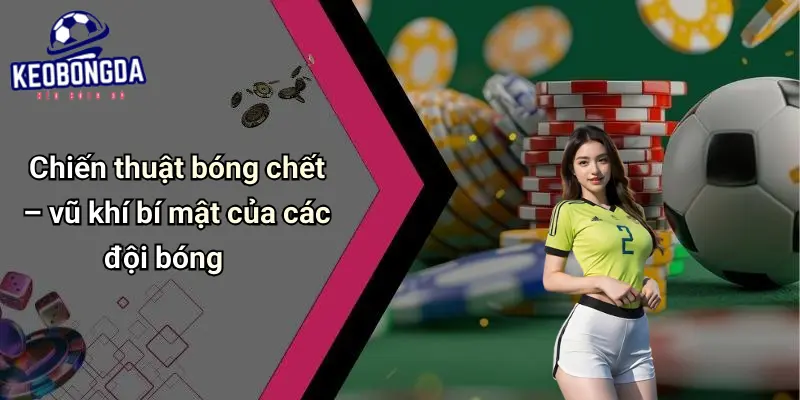 Bóng Chết Là Gì? Phân Tích Ảnh Hưởng Đến Kèo Bóng Đá 2 Bóng Chết Là Gì?