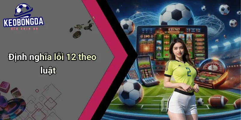 Lỗi 12 Trong Bóng Đá Là Gì?: Luật, Tác Động Và Kèo Cá Cược 1 Lỗi 12 Trong Bóng Đá Là Gì?