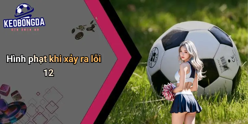 Lỗi 12 Trong Bóng Đá Là Gì?: Luật, Tác Động Và Kèo Cá Cược 2 Lỗi 12 Trong Bóng Đá Là Gì?