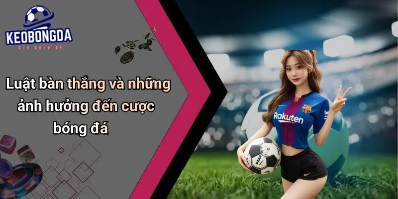 Luật Cơ Bản Trong Bóng Đá: Yếu Tố Ảnh Hưởng Kèo Và Cách Chơi 2 Luật Cơ Bản Trong Bóng Đá