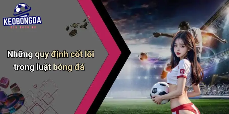Luật Cơ Bản Trong Bóng Đá: Yếu Tố Ảnh Hưởng Kèo Và Cách Chơi 1 Luật Cơ Bản Trong Bóng Đá