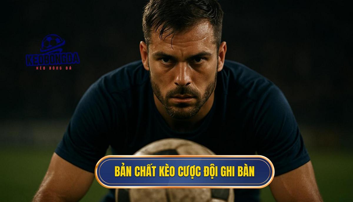 Bản chất chuyên sâu của kèo cược đội ghi bàn