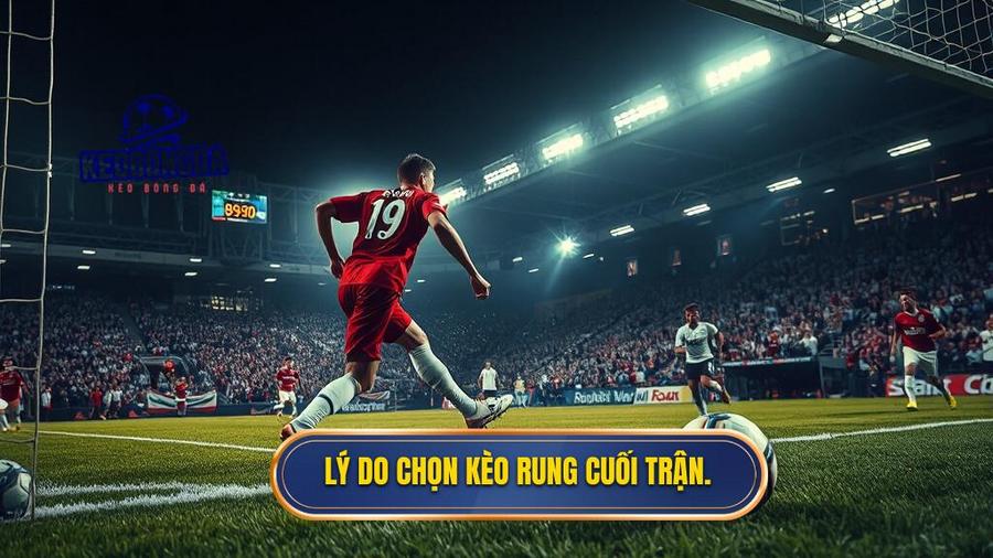 2. Lý do chọn kèo rung cuối trận.