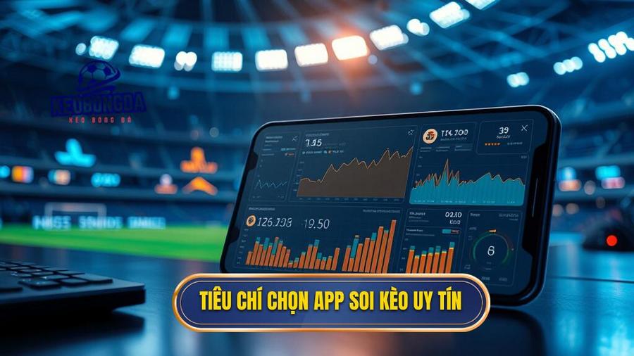 2. Tiêu chí chọn app soi kèo uy tín