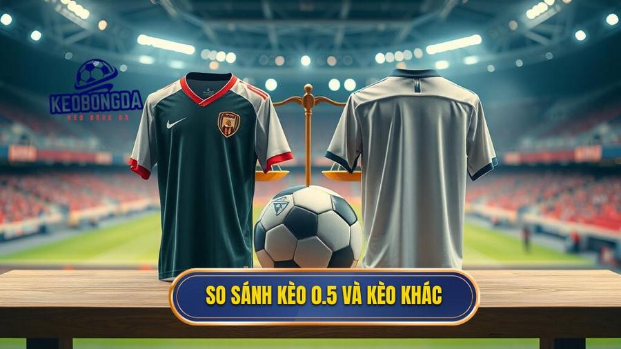 3. So sánh kèo 0.5 và kèo khác