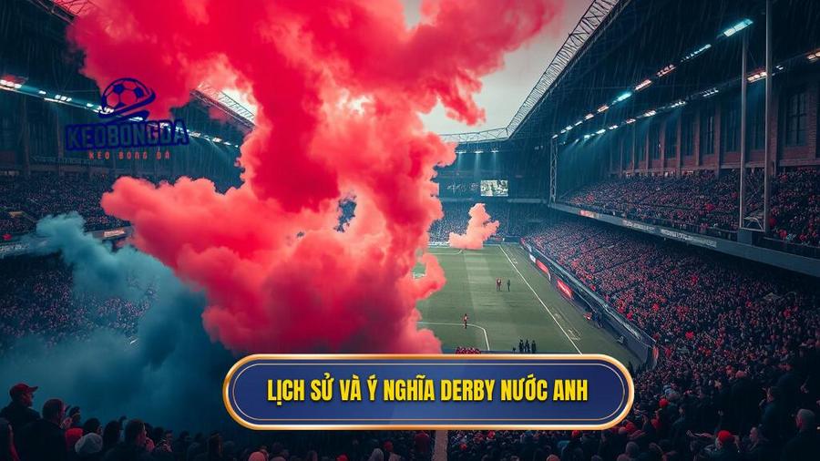Lịch sử và ý nghĩa Derby nước Anh