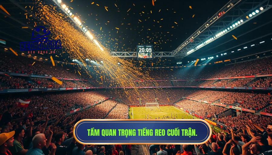 Phân tích kỹ thuật: Tại sao tiếng reo vang kéo dài đến cuối trận lại quan trọng?