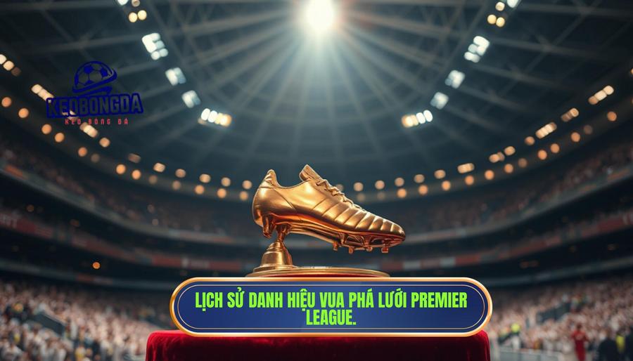 Ai là vua phá lưới Ngoại hạng Anh? Cuộc đua khốc liệt của những sát thủ vòng cấm 1 Lịch sử và ý nghĩa của danh hiệu Vua phá lưới Premier League