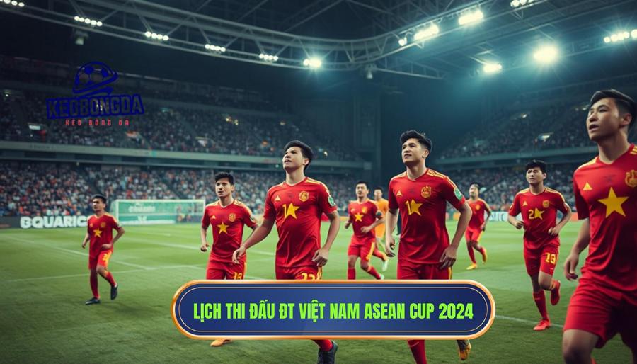 Chi tiết lịch thi đấu đội tuyển Việt Nam mới nhất tại ASEAN Cup 2024