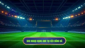 Bảng xếp hạng Ngoại hạng Anh hôm nay